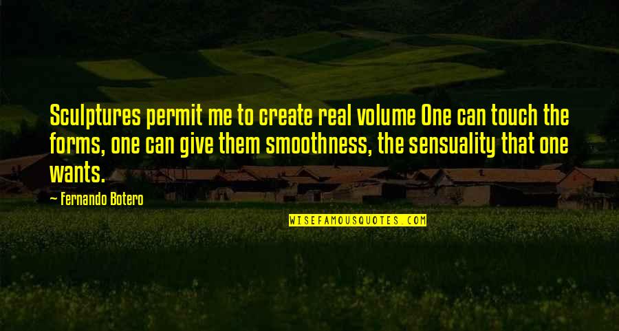 Smoothness Quotes By Fernando Botero: Sculptures permit me to create real volume One