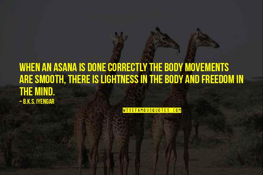 Smooth's Quotes By B.K.S. Iyengar: When an asana is done correctly the body