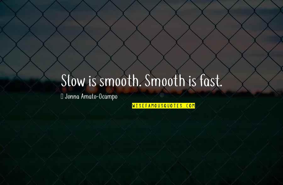 Smooth's Quotes By Jonna Amato-Ocampo: Slow is smooth. Smooth is fast.