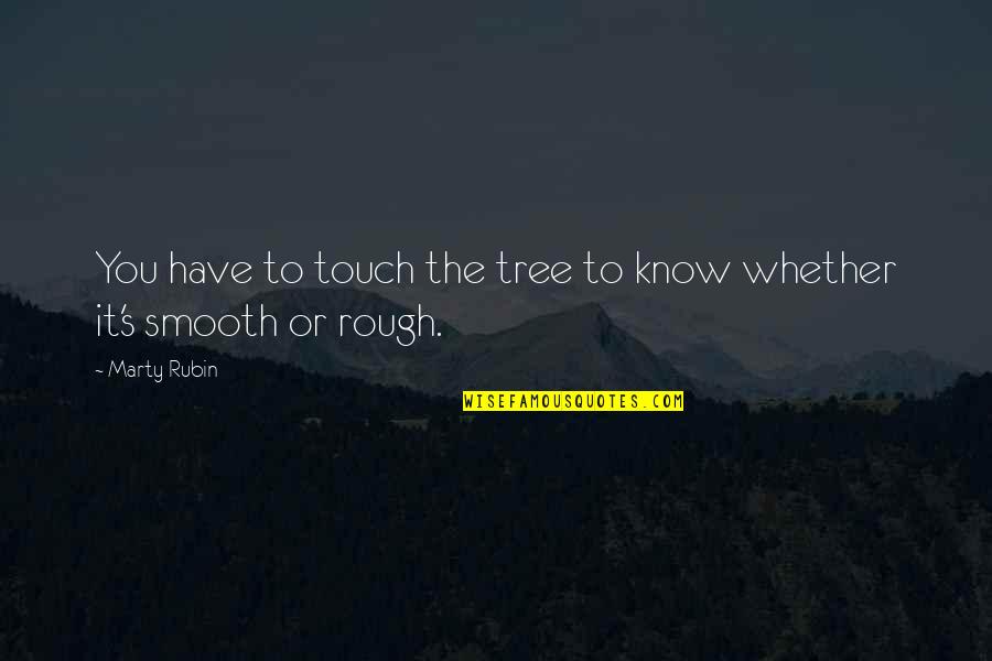 Smooth's Quotes By Marty Rubin: You have to touch the tree to know