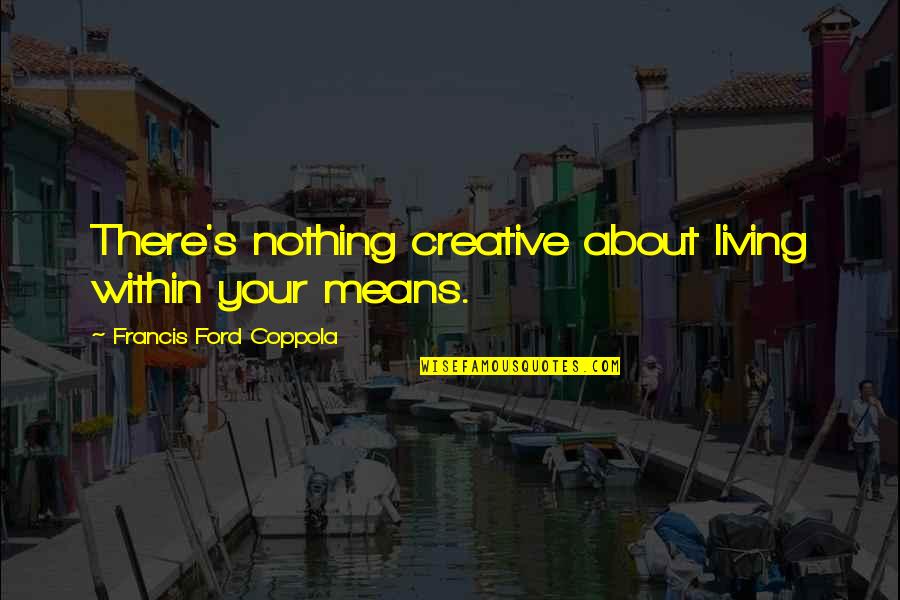 Smoov E Quotes By Francis Ford Coppola: There's nothing creative about living within your means. Smoov E Quotes By Francis Ford Coppola: There's nothing creative about living within your means.
