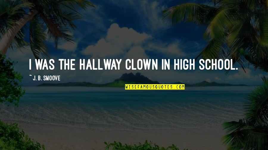 Smoove Quotes By J. B. Smoove: I was the hallway clown in high school.