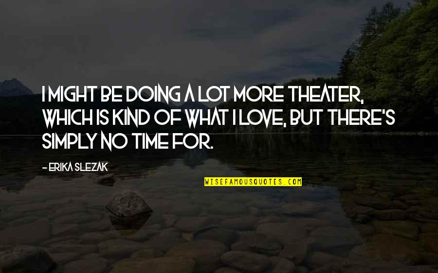 S'more Love Quotes By Erika Slezak: I might be doing a lot more theater,