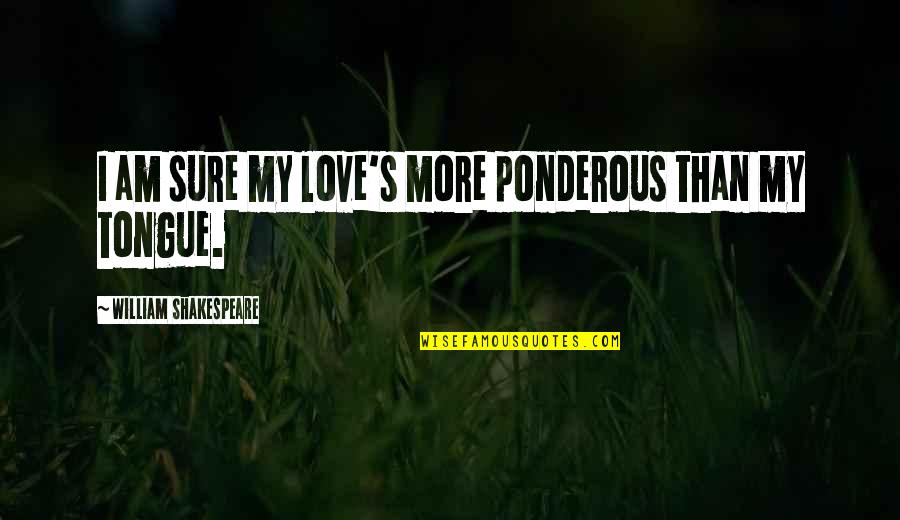 S'more Love Quotes By William Shakespeare: I am sure my love's more ponderous than