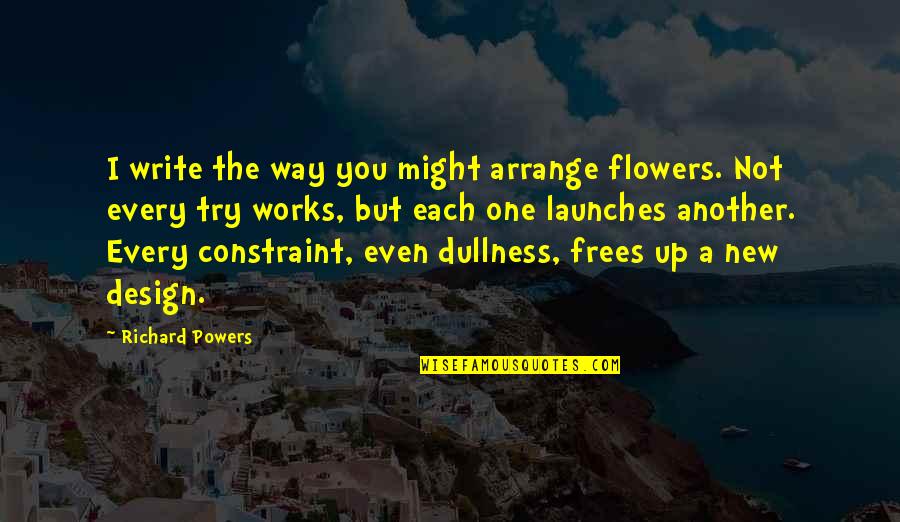Smorodinova Quotes By Richard Powers: I write the way you might arrange flowers. Smorodinova Quotes By Richard Powers: I write the way you might arrange flowers.