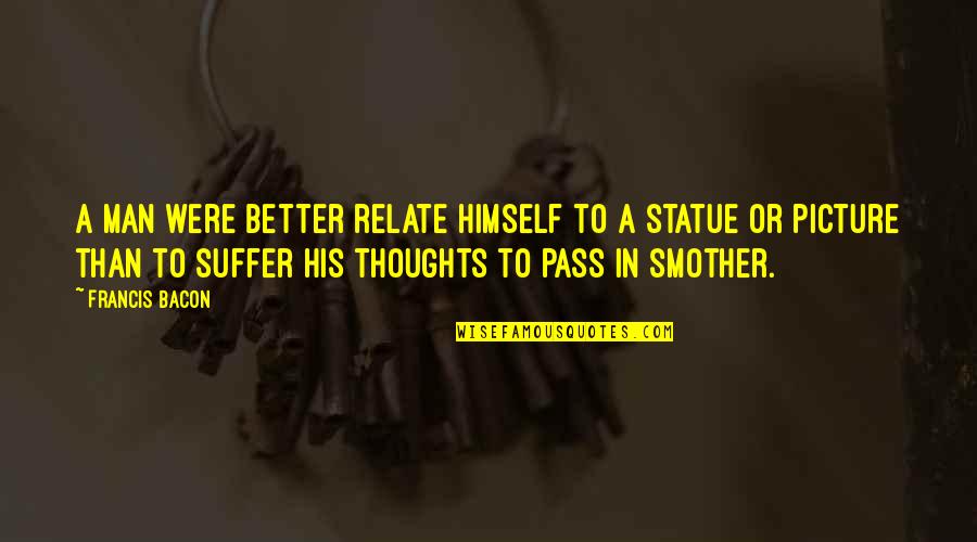 Smother'd Quotes By Francis Bacon: A man were better relate himself to a Smother'd Quotes By Francis Bacon: A man were better relate himself to a