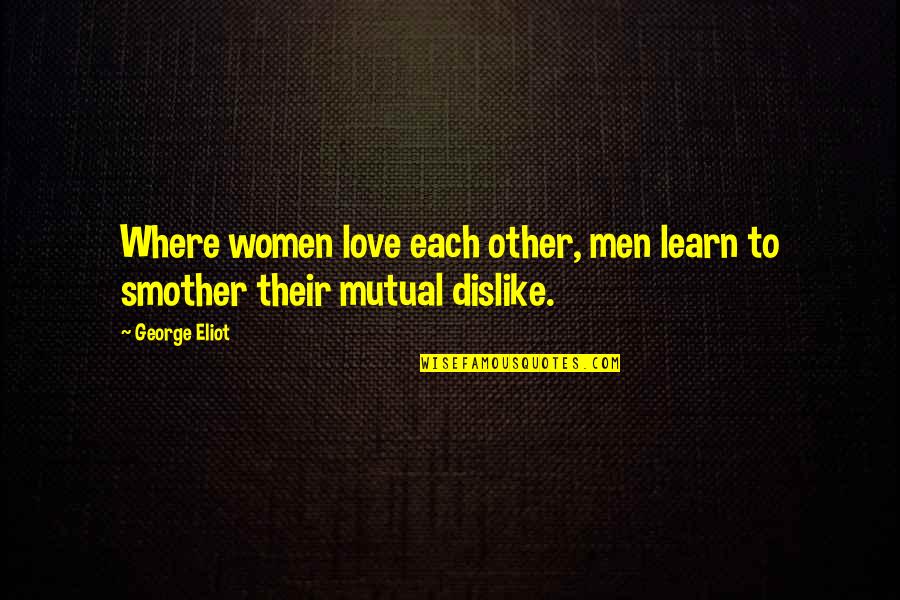 Smother'd Quotes By George Eliot: Where women love each other, men learn to