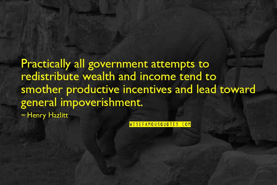 Smother'd Quotes By Henry Hazlitt: Practically all government attempts to redistribute wealth and Smother'd Quotes By Henry Hazlitt: Practically all government attempts to redistribute wealth and