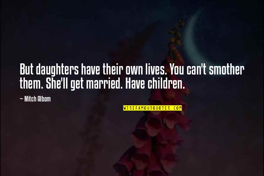Smother'd Quotes By Mitch Albom: But daughters have their own lives. You can't Smother'd Quotes By Mitch Albom: But daughters have their own lives. You can't