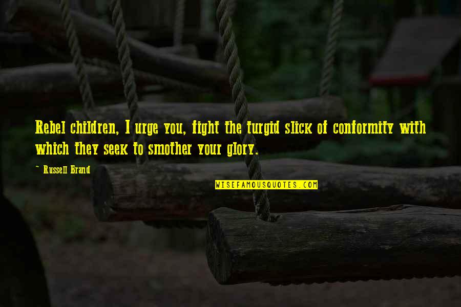 Smother'd Quotes By Russell Brand: Rebel children, I urge you, fight the turgid Smother'd Quotes By Russell Brand: Rebel children, I urge you, fight the turgid