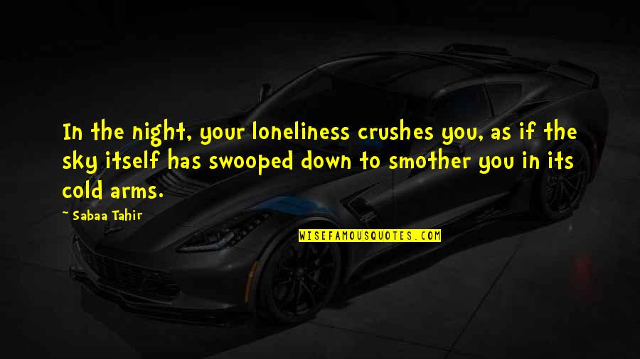 Smother'd Quotes By Sabaa Tahir: In the night, your loneliness crushes you, as Smother'd Quotes By Sabaa Tahir: In the night, your loneliness crushes you, as