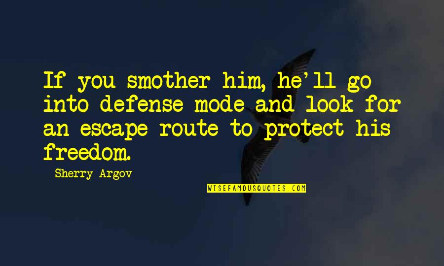 Smother'd Quotes By Sherry Argov: If you smother him, he'll go into defense Smother'd Quotes By Sherry Argov: If you smother him, he'll go into defense