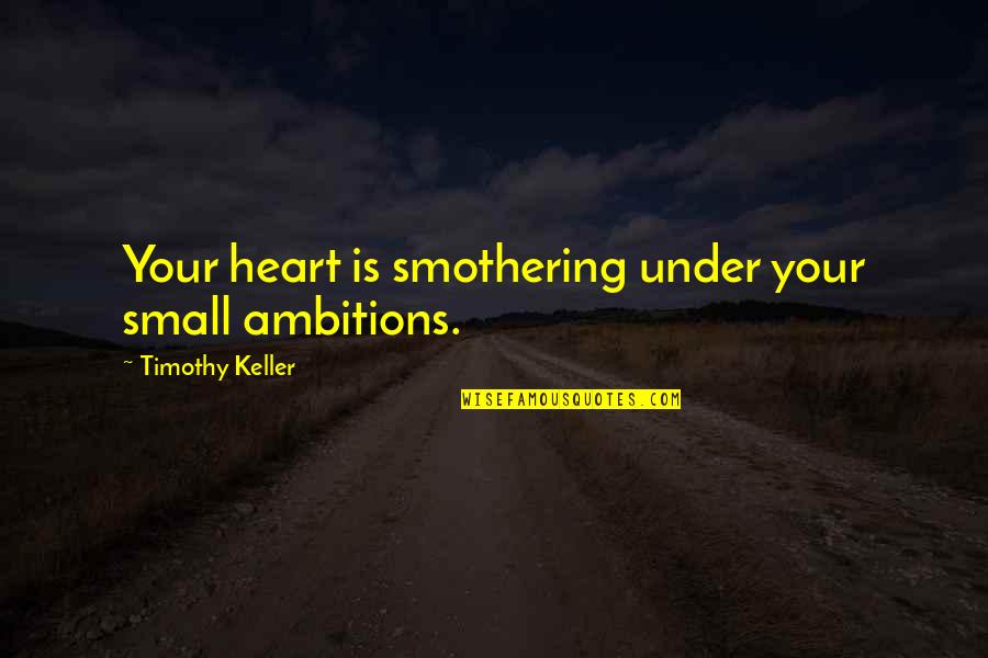 Smothering Quotes By Timothy Keller: Your heart is smothering under your small ambitions. Smothering Quotes By Timothy Keller: Your heart is smothering under your small ambitions.