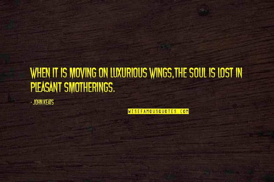 Smotherings Quotes By John Keats: When it is moving on luxurious wings,The soul