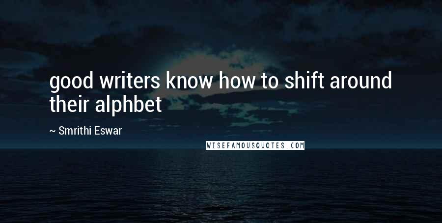Smrithi Eswar quotes: good writers know how to shift around their alphbet