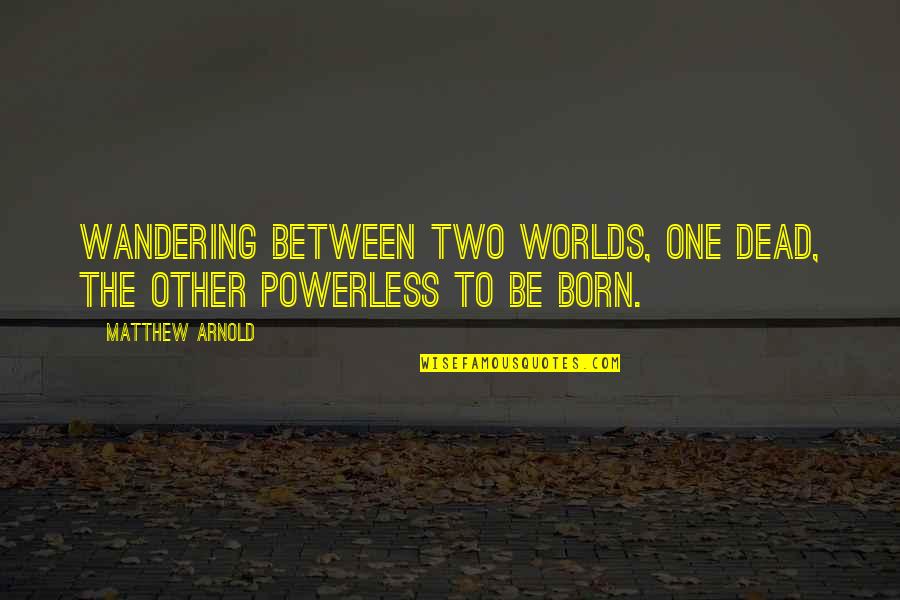 Smritikars Quotes By Matthew Arnold: Wandering between two worlds, one dead, The other