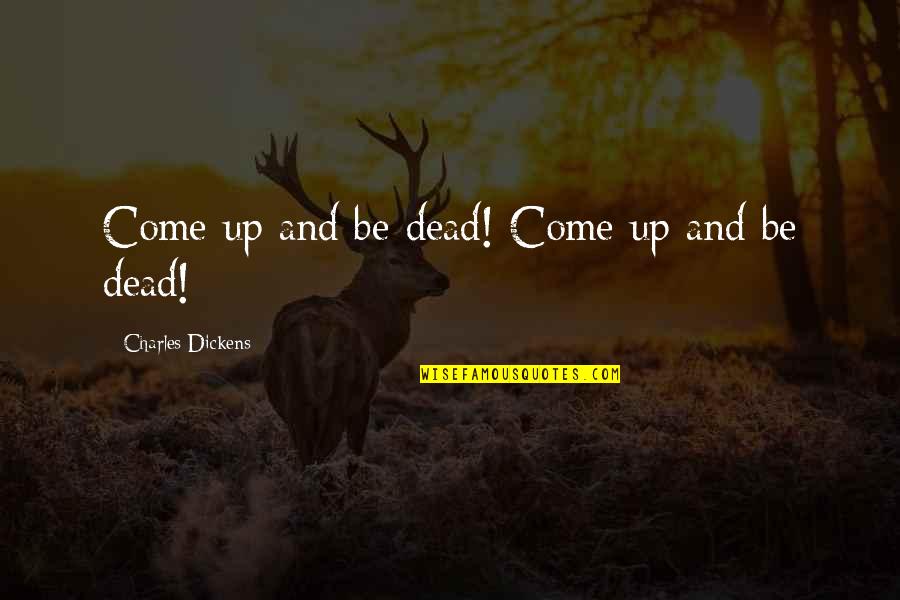 Smrtijedi Quotes By Charles Dickens: Come up and be dead! Come up and Smrtijedi Quotes By Charles Dickens: Come up and be dead! Come up and