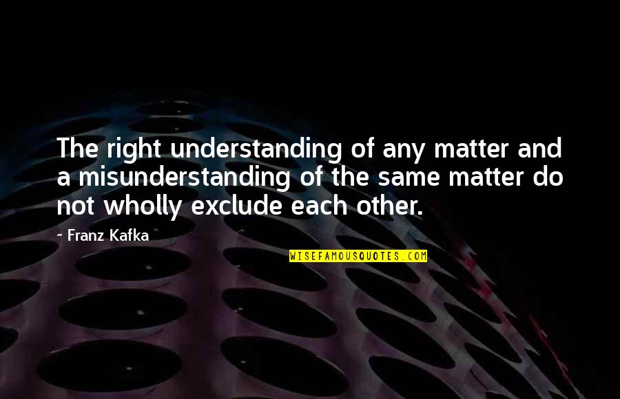 Smrtonosne Tacke Quotes By Franz Kafka: The right understanding of any matter and a Smrtonosne Tacke Quotes By Franz Kafka: The right understanding of any matter and a