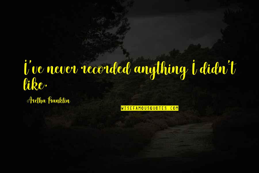 Sms Appreciation Quotes By Aretha Franklin: I've never recorded anything I didn't like. Sms Appreciation Quotes By Aretha Franklin: I've never recorded anything I didn't like.