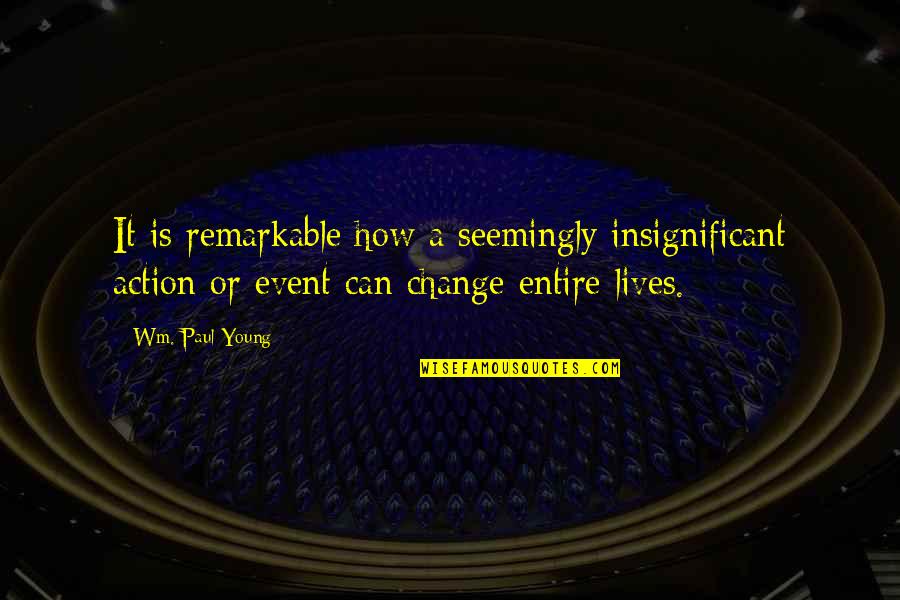 Sms Love Quotes By Wm. Paul Young: It is remarkable how a seemingly insignificant action