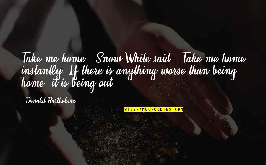 Smt Tracking Quotes By Donald Barthelme: Take me home," Snow White said. "Take me