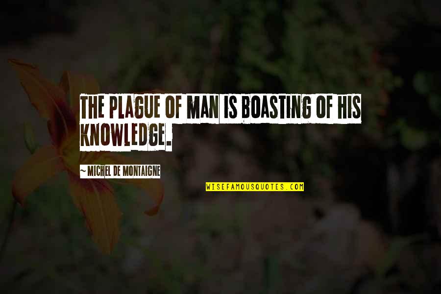 Smu Quotes By Michel De Montaigne: The plague of man is boasting of his Smu Quotes By Michel De Montaigne: The plague of man is boasting of his