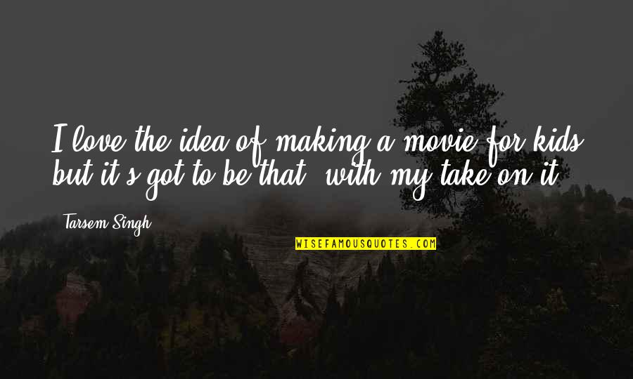 Smu Quotes By Tarsem Singh: I love the idea of making a movie Smu Quotes By Tarsem Singh: I love the idea of making a movie