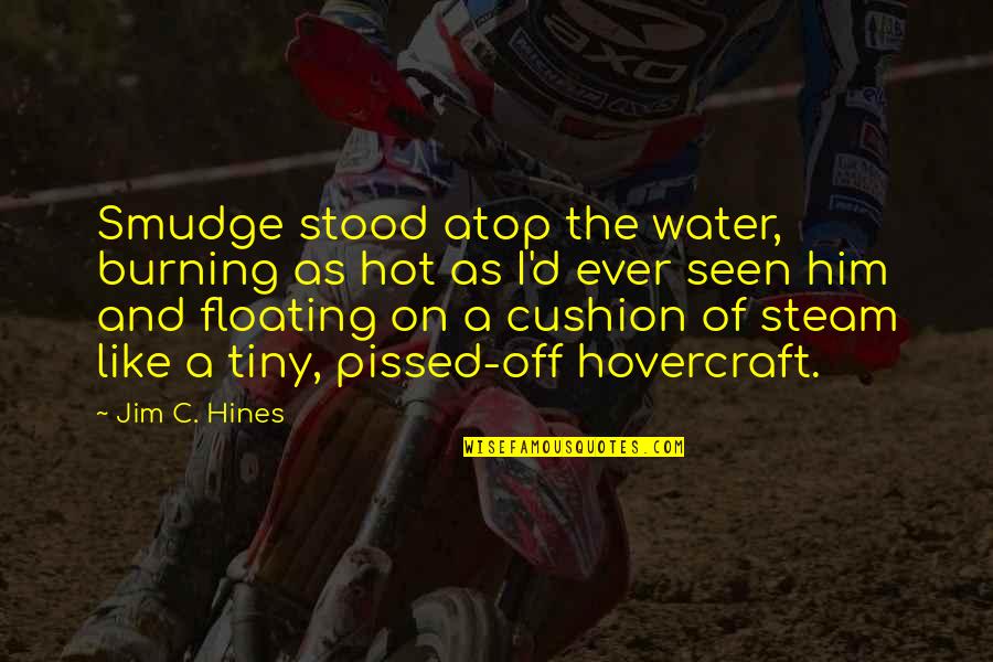 Smudge Quotes By Jim C. Hines: Smudge stood atop the water, burning as hot Smudge Quotes By Jim C. Hines: Smudge stood atop the water, burning as hot