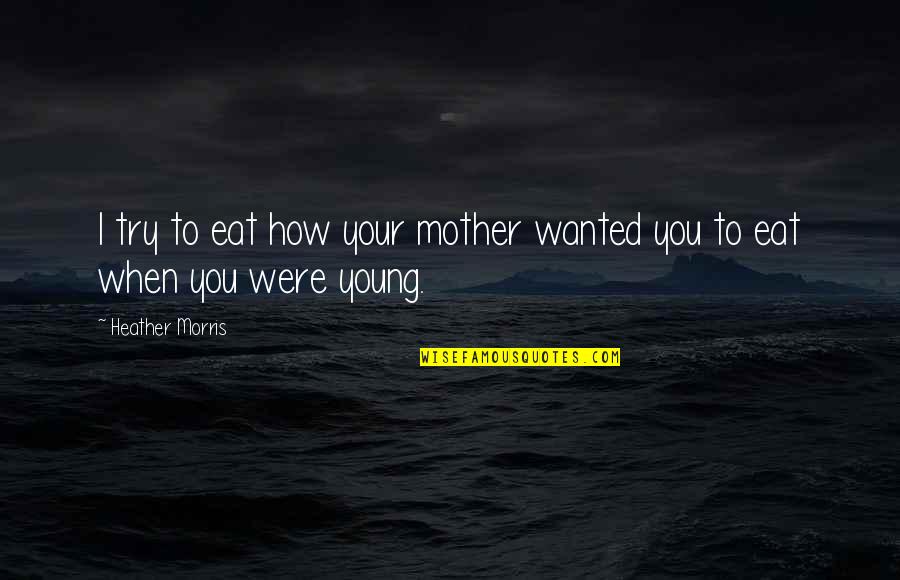Smudges Meme Quotes By Heather Morris: I try to eat how your mother wanted Smudges Meme Quotes By Heather Morris: I try to eat how your mother wanted