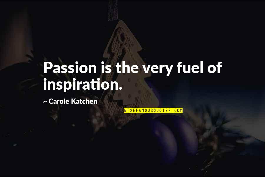 Smudges Quotes By Carole Katchen: Passion is the very fuel of inspiration.