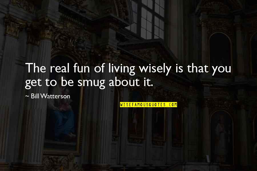 Smug Quotes By Bill Watterson: The real fun of living wisely is that