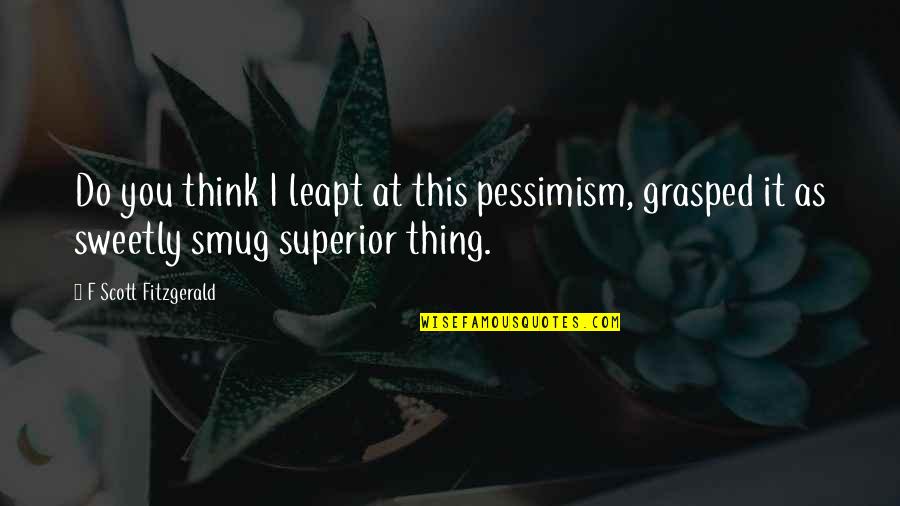 Smug Quotes By F Scott Fitzgerald: Do you think I leapt at this pessimism,