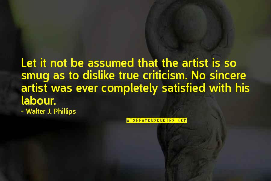 Smug Quotes By Walter J. Phillips: Let it not be assumed that the artist
