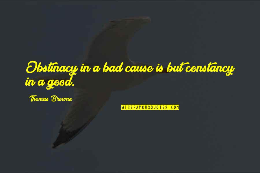 Smuggling Synonym Quotes By Thomas Browne: Obstinacy in a bad cause is but constancy