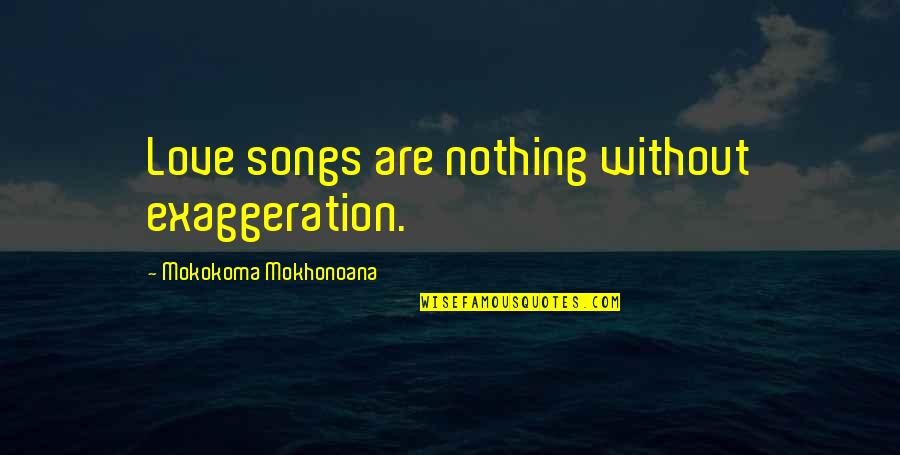 Smugly Arrogantly Quotes By Mokokoma Mokhonoana: Love songs are nothing without exaggeration. Smugly Arrogantly Quotes By Mokokoma Mokhonoana: Love songs are nothing without exaggeration.