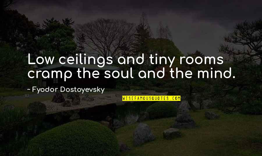 Smugly Moralistic Quotes By Fyodor Dostoyevsky: Low ceilings and tiny rooms cramp the soul