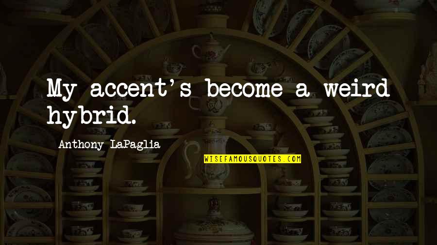 Smurtas Artimoje Quotes By Anthony LaPaglia: My accent's become a weird hybrid. Smurtas Artimoje Quotes By Anthony LaPaglia: My accent's become a weird hybrid.