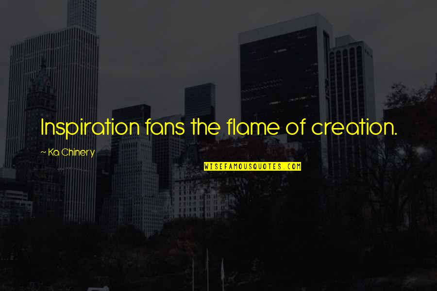 Smurtas Artimoje Quotes By Ka Chinery: Inspiration fans the flame of creation. Smurtas Artimoje Quotes By Ka Chinery: Inspiration fans the flame of creation.