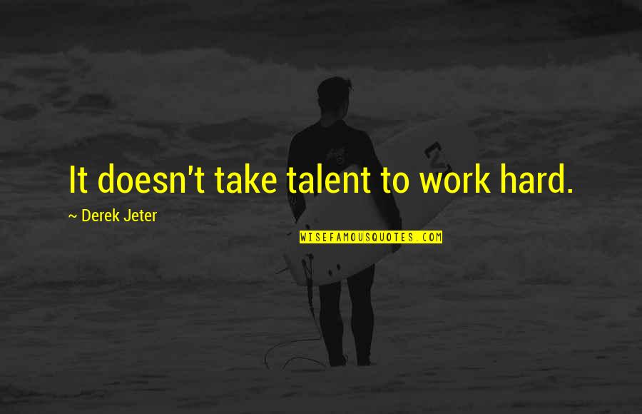 Smurtas Eimoje Quotes By Derek Jeter: It doesn't take talent to work hard.