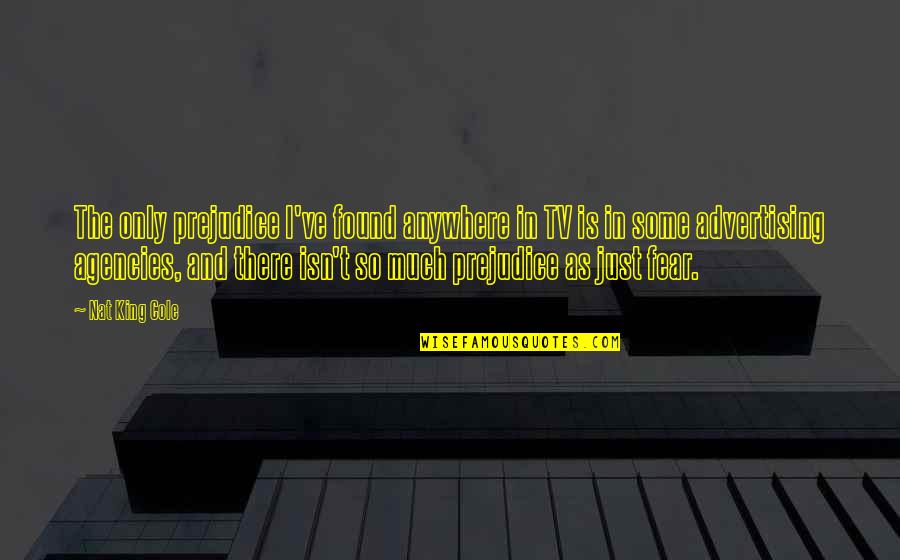 Smurtas Eimoje Quotes By Nat King Cole: The only prejudice I've found anywhere in TV Smurtas Eimoje Quotes By Nat King Cole: The only prejudice I've found anywhere in TV