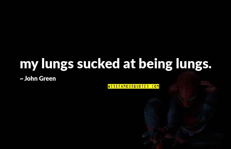 Smurtas Lyties Quotes By John Green: my lungs sucked at being lungs.