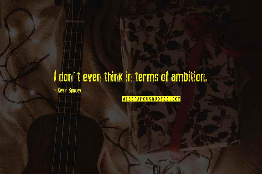 Smurto Quotes By Kevin Spacey: I don't even think in terms of ambition. Smurto Quotes By Kevin Spacey: I don't even think in terms of ambition.