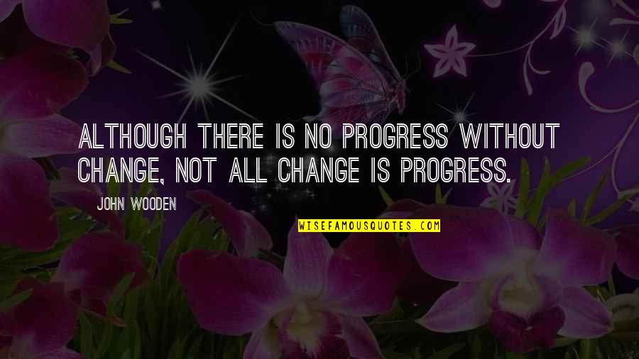 Smushballs Quotes By John Wooden: Although there is no progress without change, not