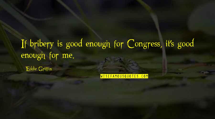 Smushedboy Quotes By Eddie Griffin: If bribery is good enough for Congress, it's Smushedboy Quotes By Eddie Griffin: If bribery is good enough for Congress, it's