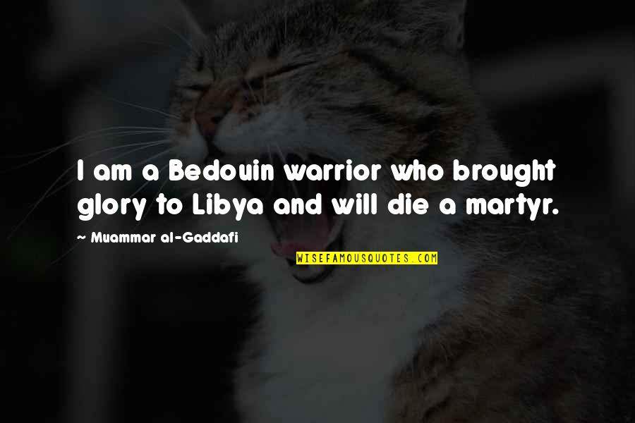 Smutnice Quotes By Muammar Al-Gaddafi: I am a Bedouin warrior who brought glory Smutnice Quotes By Muammar Al-Gaddafi: I am a Bedouin warrior who brought glory