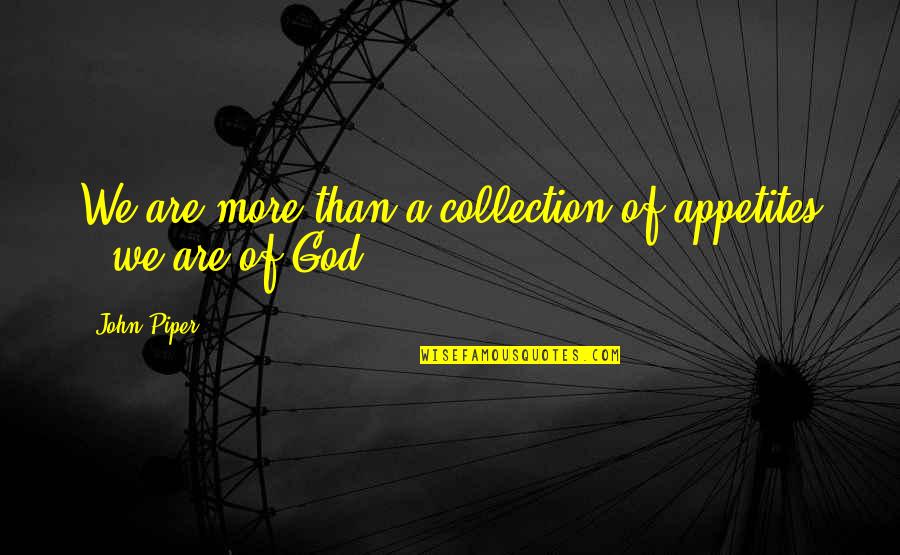 Smuttier Quotes By John Piper: We are more than a collection of appetites