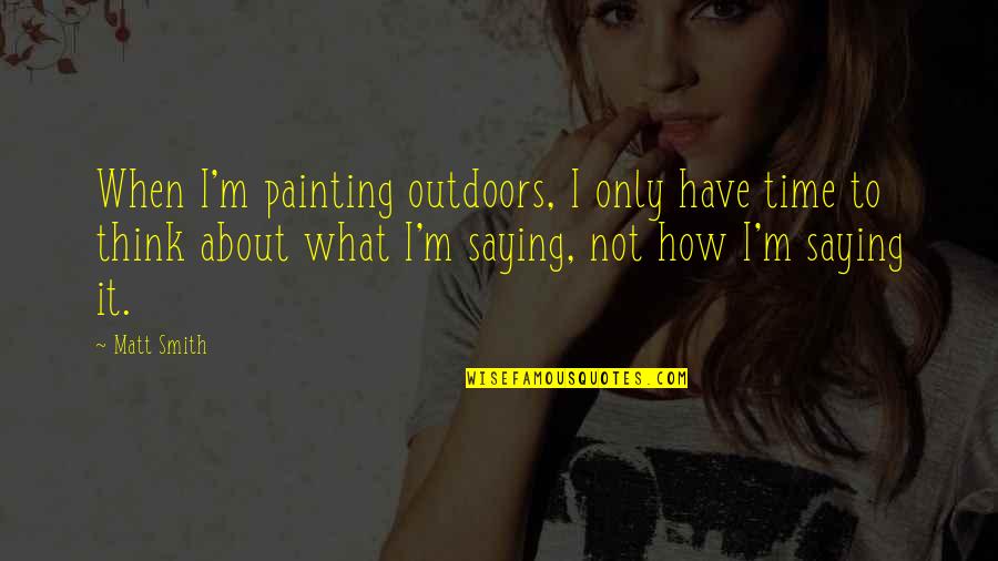 Smutty Quotes By Matt Smith: When I'm painting outdoors, I only have time