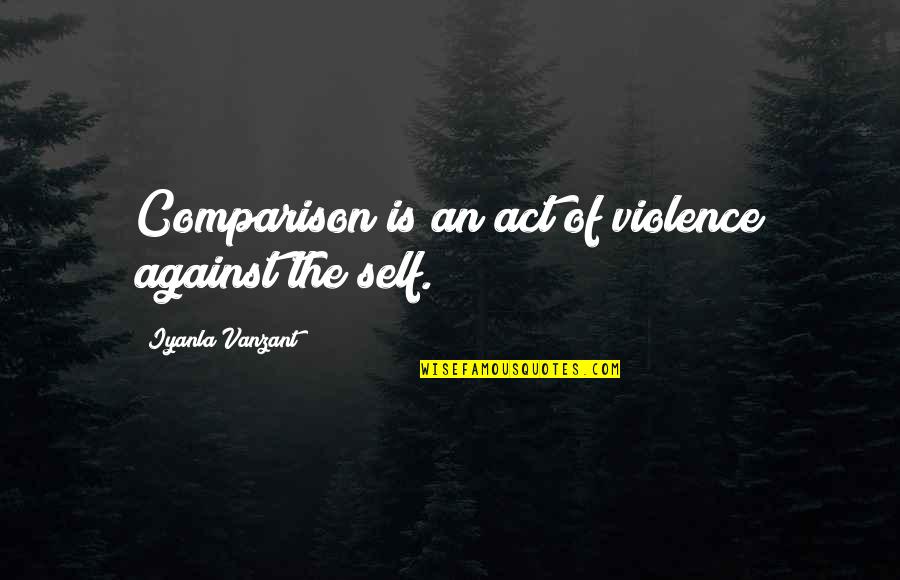 Smyers Quotes By Iyanla Vanzant: Comparison is an act of violence against the Smyers Quotes By Iyanla Vanzant: Comparison is an act of violence against the