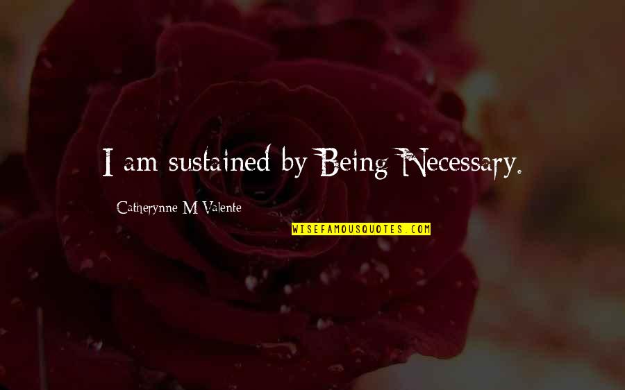 Smykem Quotes By Catherynne M Valente: I am sustained by Being Necessary. Smykem Quotes By Catherynne M Valente: I am sustained by Being Necessary.