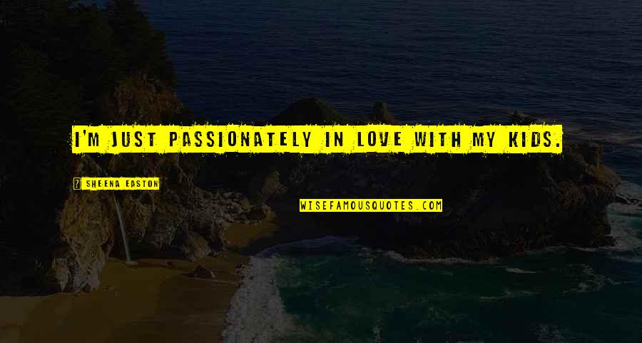 Smyly Reaction Quotes By Sheena Easton: I'm just passionately in love with my kids. Smyly Reaction Quotes By Sheena Easton: I'm just passionately in love with my kids.